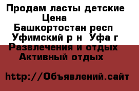 Продам ласты детские › Цена ­ 600 - Башкортостан респ., Уфимский р-н, Уфа г. Развлечения и отдых » Активный отдых   